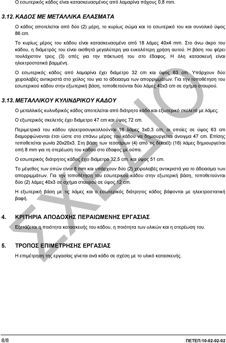 Στο άνω άκρο του κάδου, η διάµετρός του είναι αισθητά µεγαλύτερη για ευκολότερη χρήση αυτού. Η βάση του φέρει τουλάχιστον τρεις (3) οπές για την πάκτωσή του στο έδαφος.