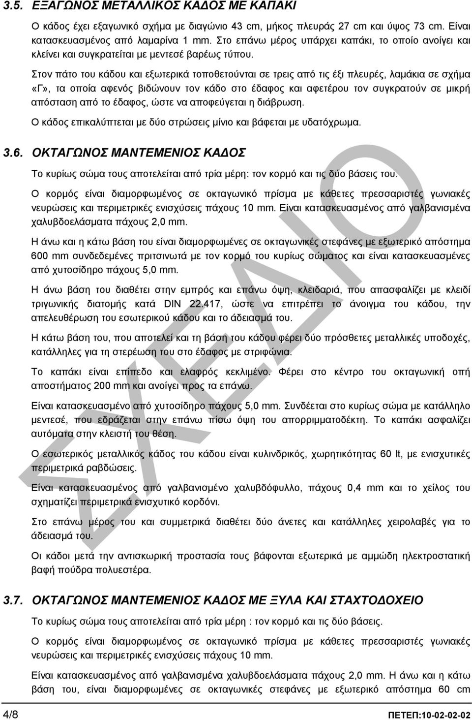 Στον πάτο του κάδου και εξωτερικά τοποθετούνται σε τρεις από τις έξι πλευρές, λαµάκια σε σχήµα «Γ», τα οποία αφενός βιδώνουν τον κάδο στο έδαφος και αφετέρου τον συγκρατούν σε µικρή απόσταση από το