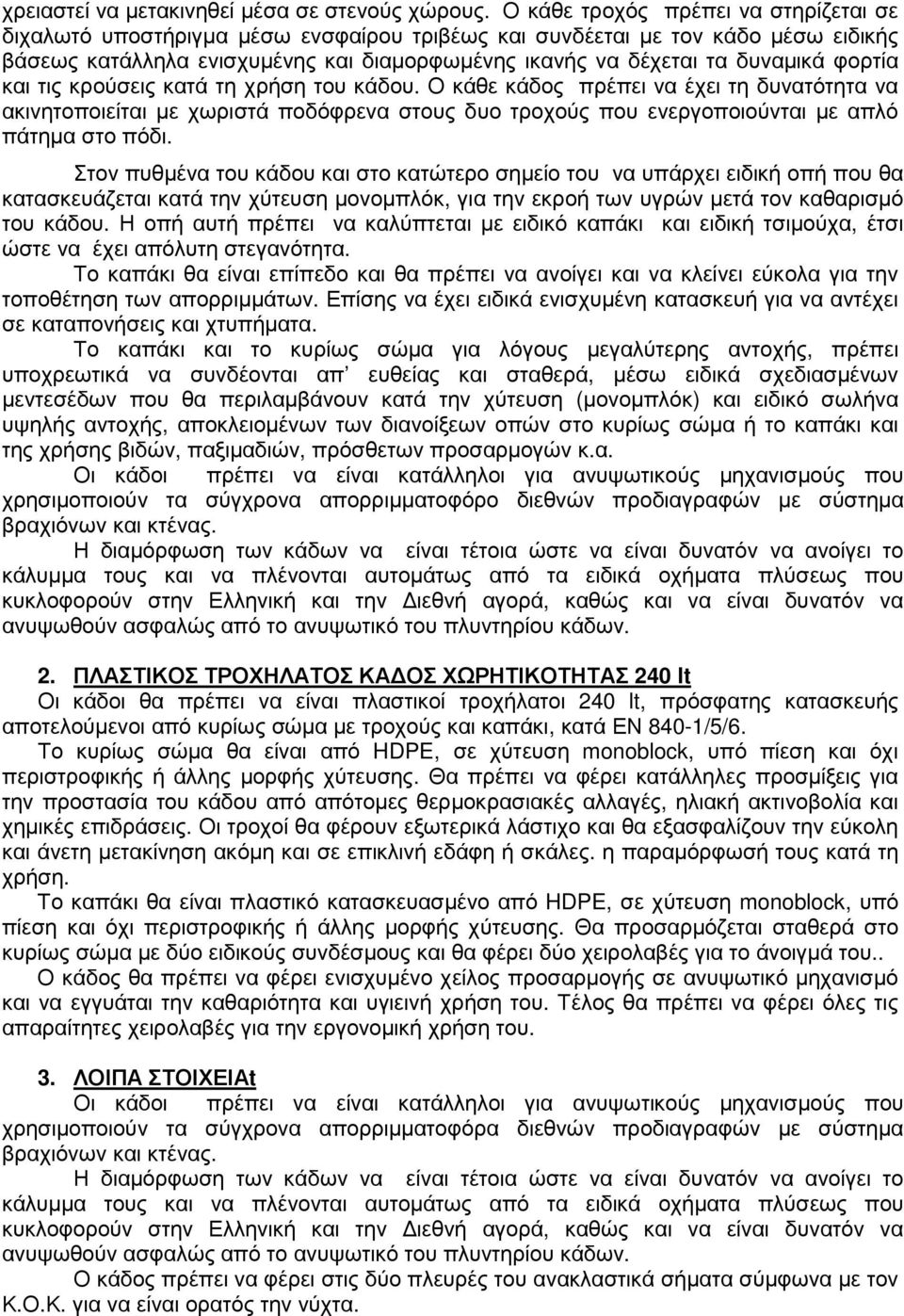 φορτία και τις κρούσεις κατά τη χρήση του κάδου. Ο κάθε κάδος πρέπει να έχει τη δυνατότητα να ακινητοποιείται µε χωριστά ποδόφρενα στους δυο τροχούς που ενεργοποιούνται µε απλό πάτηµα στο πόδι.