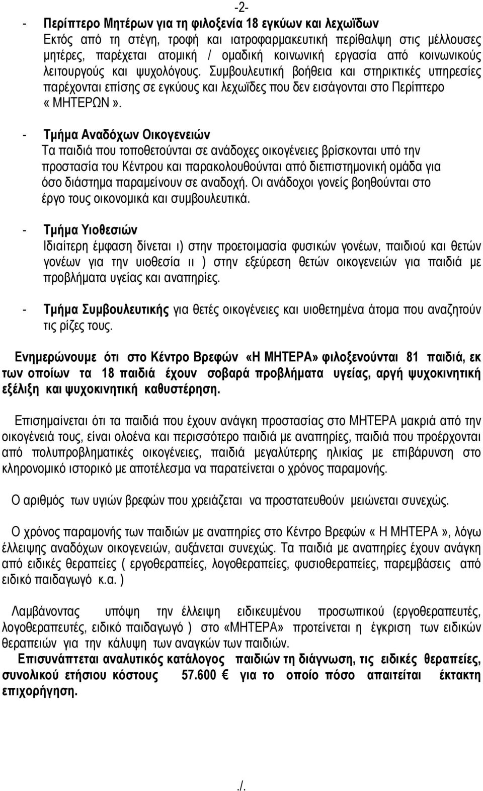 - Τµήµα Αναδόχων Οικογενειών Τα παιδιά που τοποθετούνται σε ανάδοχες οικογένειες βρίσκονται υπό την προστασία του Κέντρου και παρακολουθούνται από διεπιστηµονική οµάδα για όσο διάστηµα παραµείνουν σε