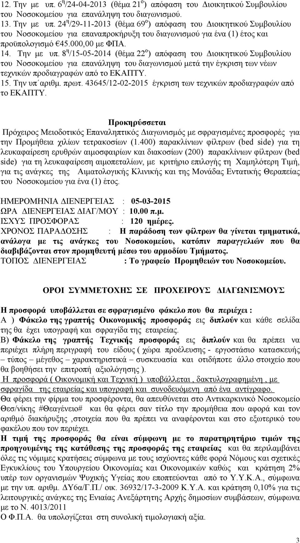 8 η /15-05-2014 (θέμα 22 ο ) απόφαση του Διοικητικού Συμβουλίου του Νοσοκομείου για επανάληψη του διαγωνισμού μετά την έγκριση των νέων τεχνικών προδιαγραφών από το ΕΚΑΠΤΥ. 15. Την υπ αριθμ. πρωτ.