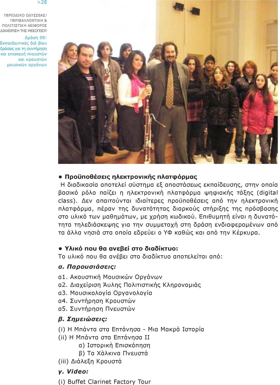Επιθυμητή είναι η δυνατότητα τηλεδιάσκεψης για την συμμετοχή στη δράση ενδιαφερομένων από τα άλλα νησιά στα οποία εδρεύει ο ΥΦ καθώς και από την Κέρκυρα.