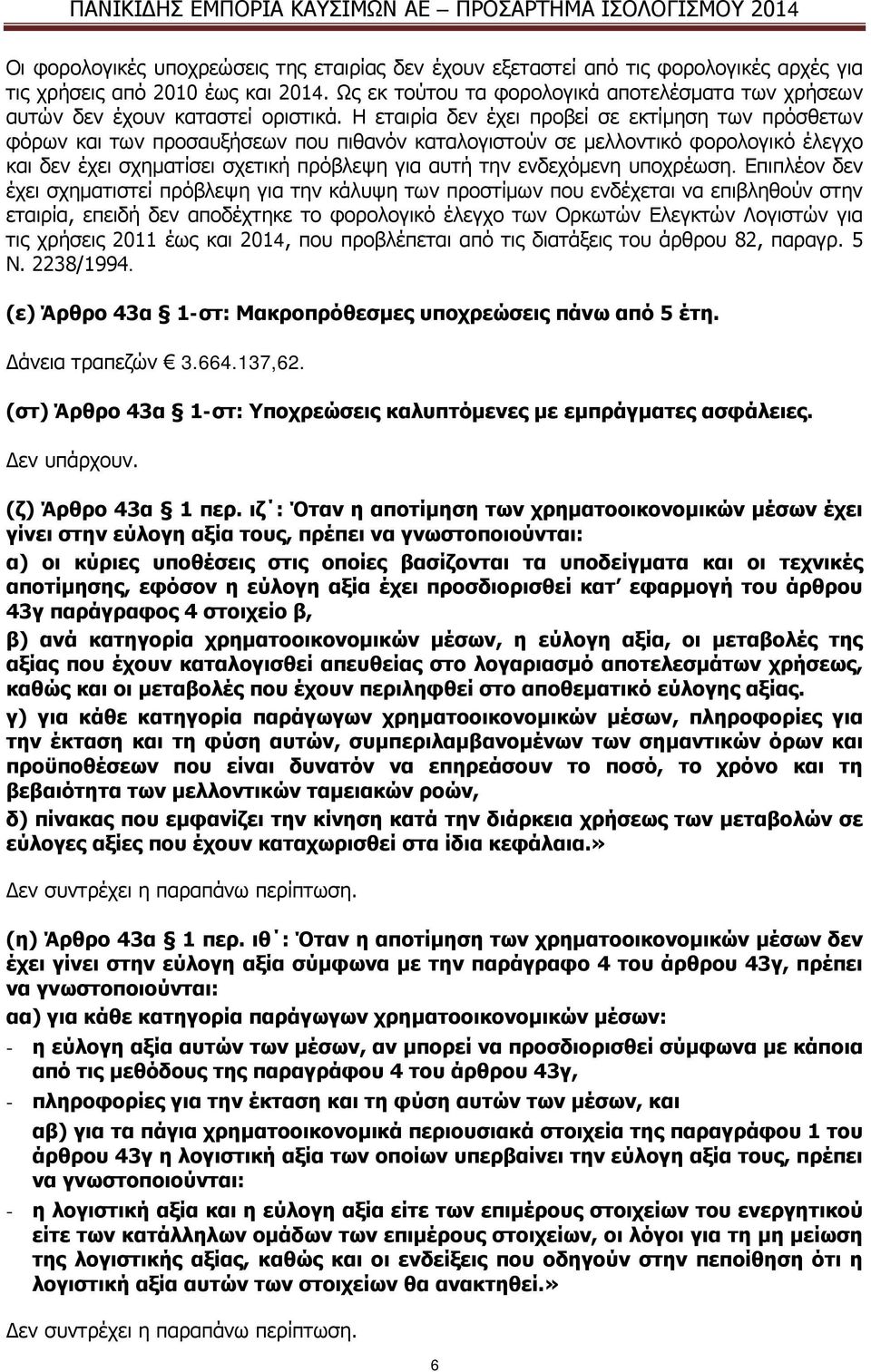 Η εταιρία δεν έχει προβεί σε εκτίμηση των πρόσθετων φόρων και των προσαυξήσεων που πιθανόν καταλογιστούν σε μελλοντικό φορολογικό έλεγχο και δεν έχει σχηματίσει σχετική πρόβλεψη για αυτή την