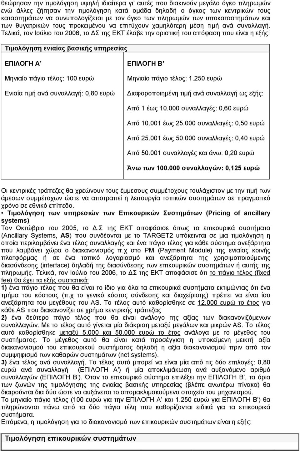 Τελικά, τον Ιούλιο του 2006, το ΔΣ της ΕΚΤ έλαβε την οριστική του απόφαση που είναι η εξής: Τιμολόγηση ενιαίας βασικής υπηρεσίας ΕΠΙΛΟΓΗ Α Μηνιαίο πάγιο τέλος: 100 ευρώ Ενιαία τιμή ανά συναλλαγή: