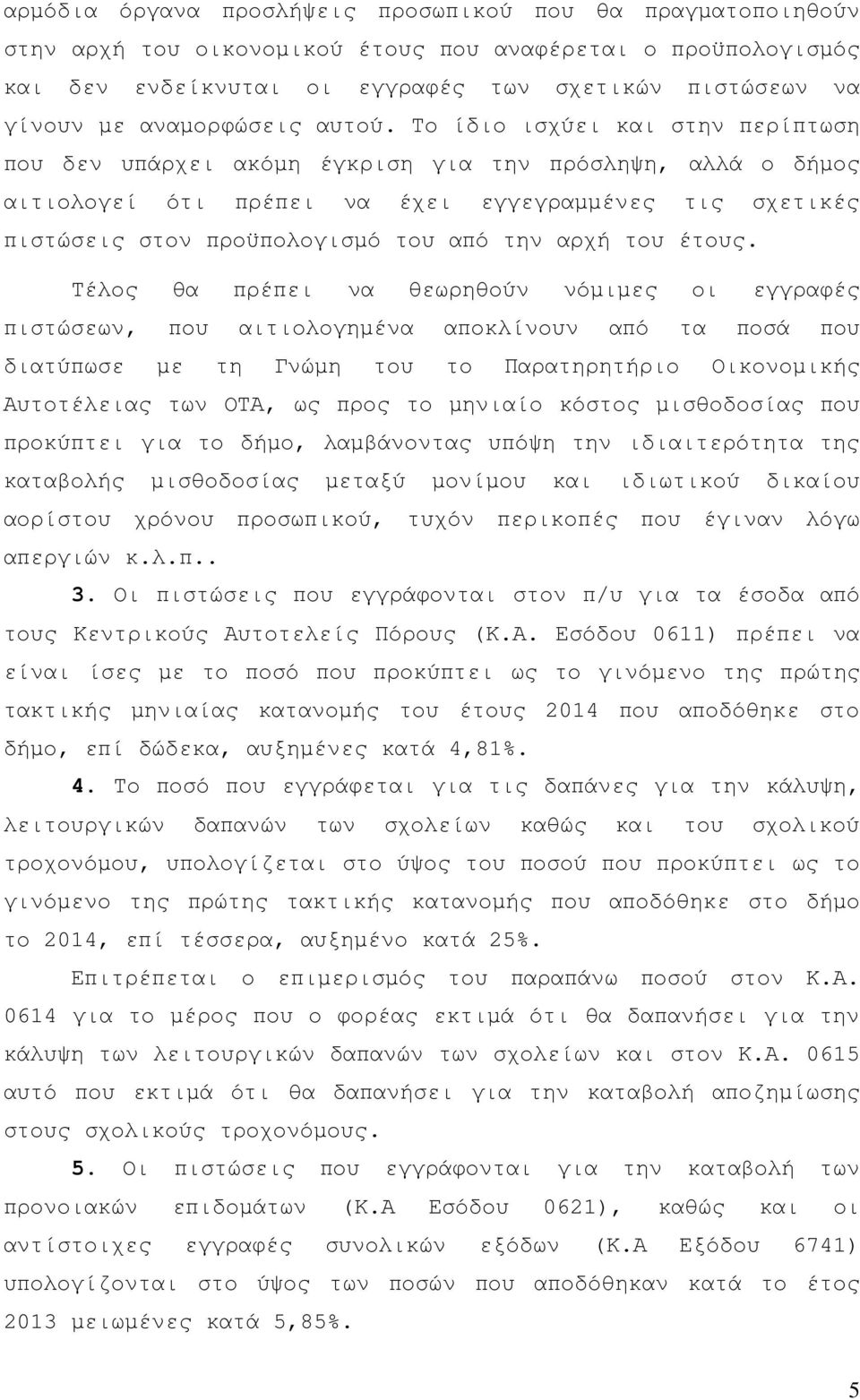 Το ίδιο ισχύει και στην περίπτωση που δεν υπάρχει ακόµη έγκριση για την πρόσληψη, αλλά ο δήµος αιτιολογεί ότι πρέπει να έχει εγγεγραµµένες τις σχετικές πιστώσεις στον προϋπολογισµό του από την αρχή