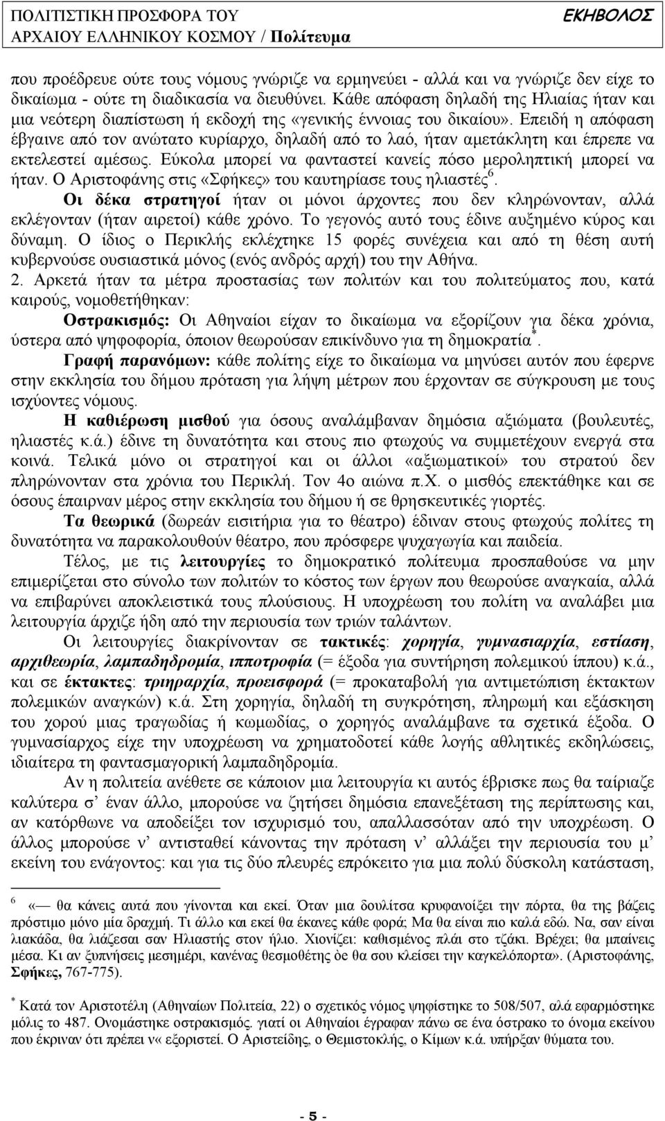 Επειδή η απόφαση έβγαινε από τον ανώτατο κυρίαρχο, δηλαδή από το λαό, ήταν αµετάκλητη και έπρεπε να εκτελεστεί αµέσως. Εύκολα µπορεί να φανταστεί κανείς πόσο µεροληπτική µπορεί να ήταν.