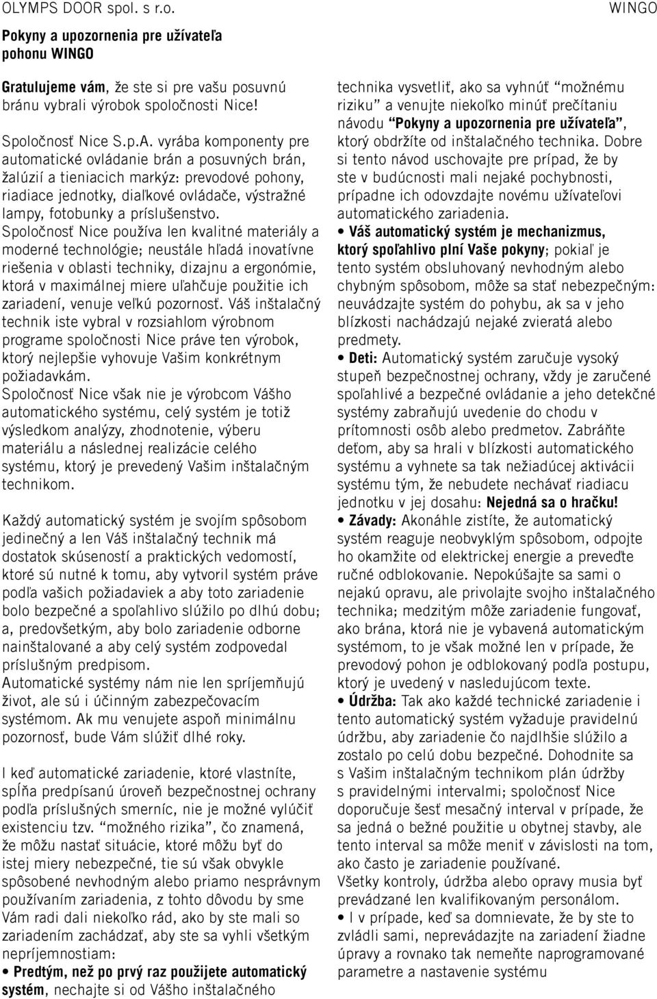Spoločnosť Nice používa len kvalitné materiály a moderné technológie; neustále hľadá inovatívne riešenia v oblasti techniky, dizajnu a ergonómie, ktorá v maximálnej miere uľahčuje použitie ich