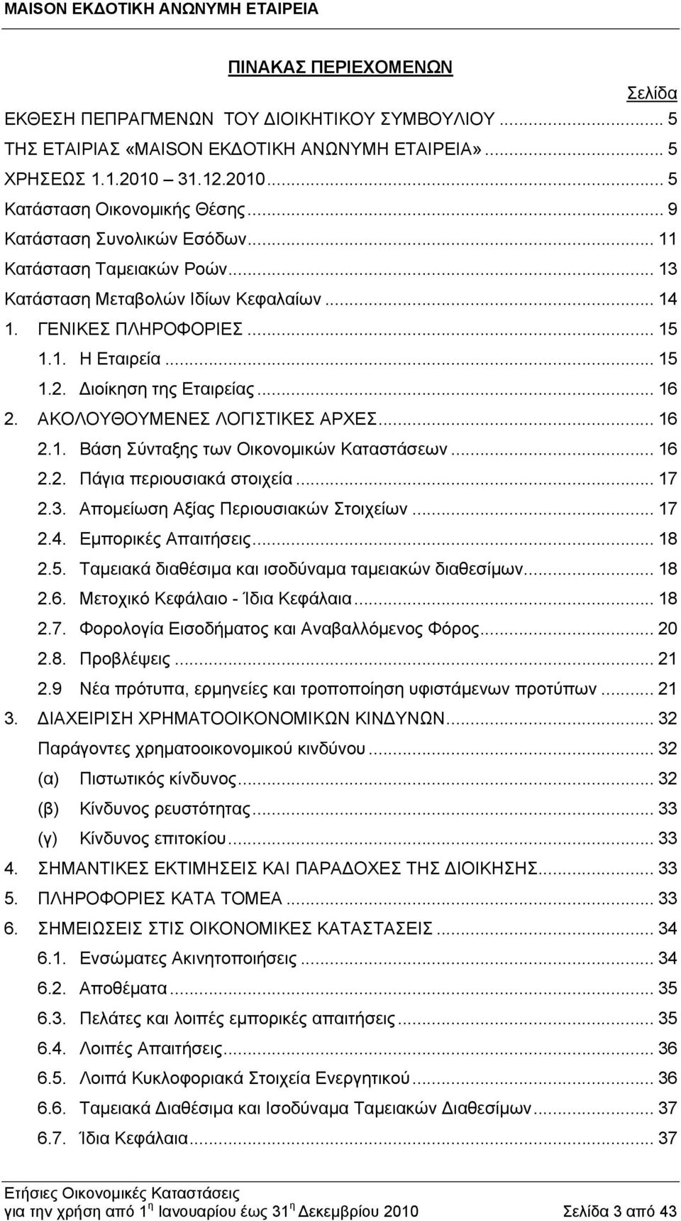 ΑΚΟΛΟΥΘΟΥΜΕΝΕΣ ΛΟΓΙΣΤΙΚΕΣ ΑΡΧΕΣ... 16 2.1. Βάση Σύνταξης των Οικονομικών Καταστάσεων... 16 2.2. Πάγια περιουσιακά στοιχεία... 17 2.3. Απομείωση Αξίας Περιουσιακών Στοιχείων... 17 2.4.
