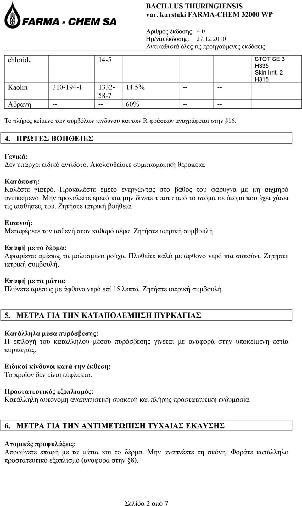 Μην προκαλείτε εμετό και μην δίνετε τίποτα από το στόμα σε άτομο που έχει χάσει τις αισθήσεις του. Ζητήστε ιατρική βοήθεια. Εισπνοή: Μεταφέρετε τον ασθενή στον καθαρό αέρα. Ζητήστε ιατρική συμβουλή.