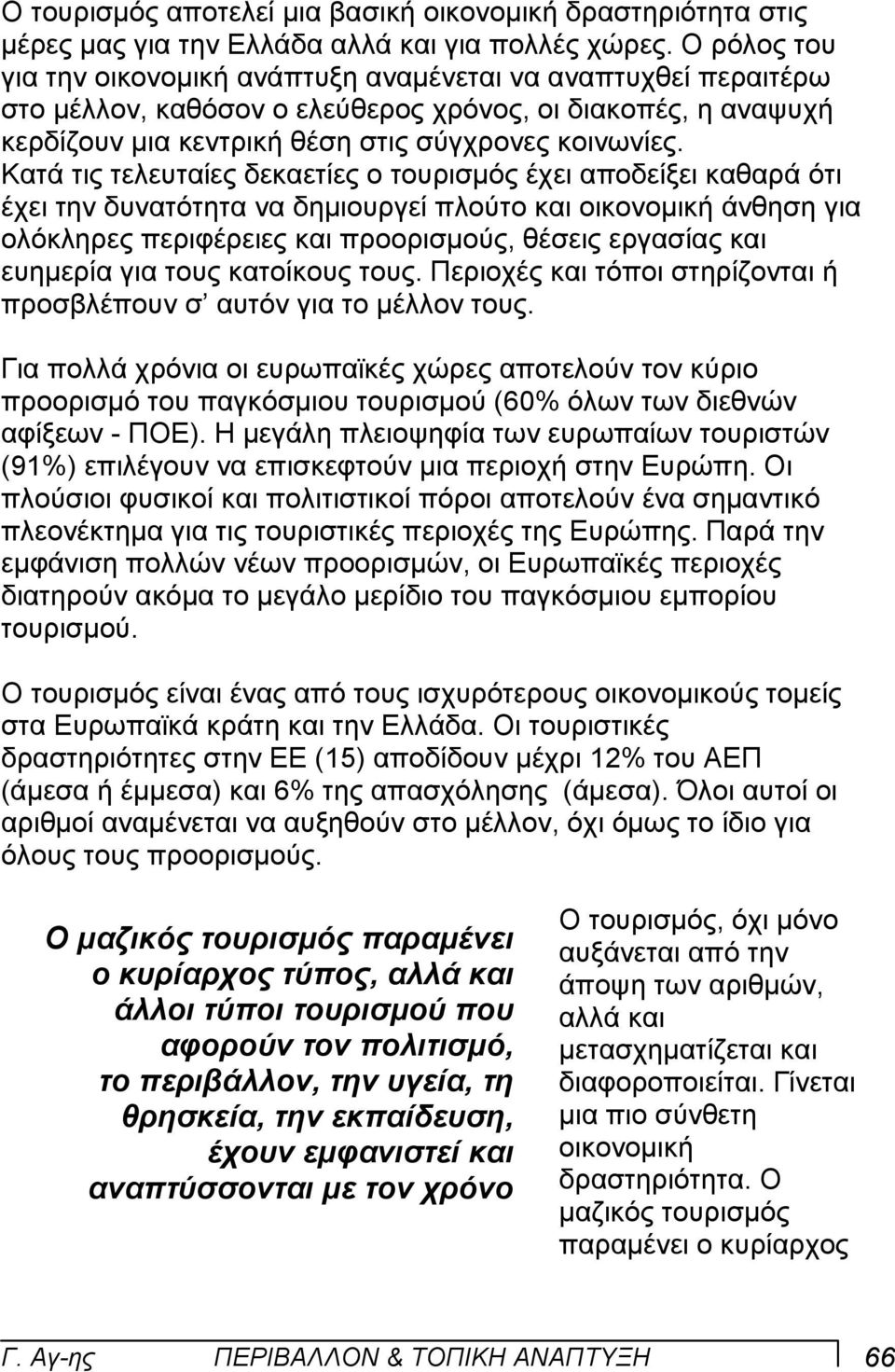 Κατά τις τελευταίες δεκαετίες ο τουρισµός έχει αποδείξει καθαρά ότι έχει την δυνατότητα να δηµιουργεί πλούτο και οικονοµική άνθηση για ολόκληρες περιφέρειες και προορισµούς, θέσεις εργασίας και