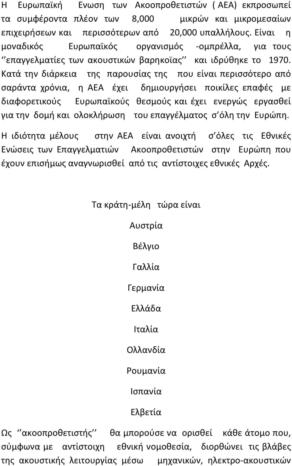 Κατά την διάρκεια της παρουσίας της που είναι περισσότερο από σαράντα χρόνια, η ΑΕΑ έχει δημιουργήσει ποικίλες επαφές με διαφορετικούς Ευρωπαϊκούς θεσμούς και έχει ενεργώς εργασθεί για την δομή και