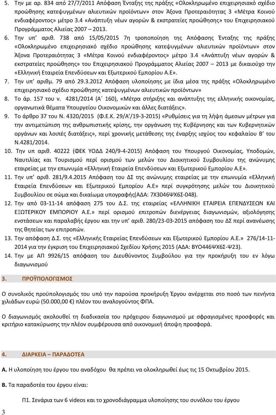 4 «Ανάπτυξη νέων αγορών & εκστρατείες προώθησης» του Επιχειρησιακού Προγράμματος Αλιείας 2007 2013. 6. Την υπ αριθ.