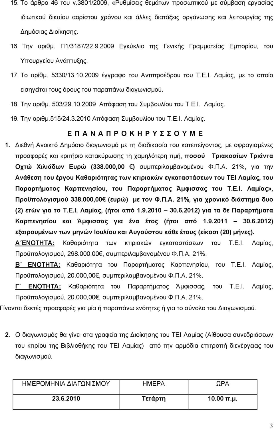 Λαμίας, με το οποίο εισηγείται τους όρους του παραπάνω διαγωνισμού. 18. Την αριθμ. 503/29.10.2009 Απόφαση του Συμβουλίου του Τ.Ε.Ι. Λαμίας. 19. Την αριθμ.515/24.3.2010 Απόφαση Συμβουλίου του Τ.Ε.Ι. Λαμίας. ΕΠΑΝΑΠΡΟΚΗΡΥΣΣΟΥΜΕ 1.