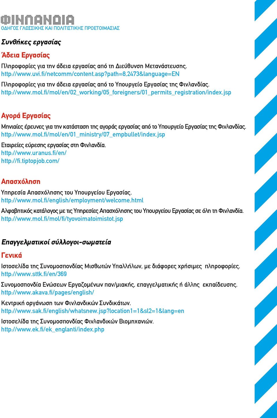 jsp Αγορά Εργασίας Μηνιαίες έρευνες για την κατάσταση της αγοράς εργασίας από το Υπουργείο Εργασίας της Φινλανδίας. http://www.mol.fi/mol/en/01_ministry/07_empbullet/index.