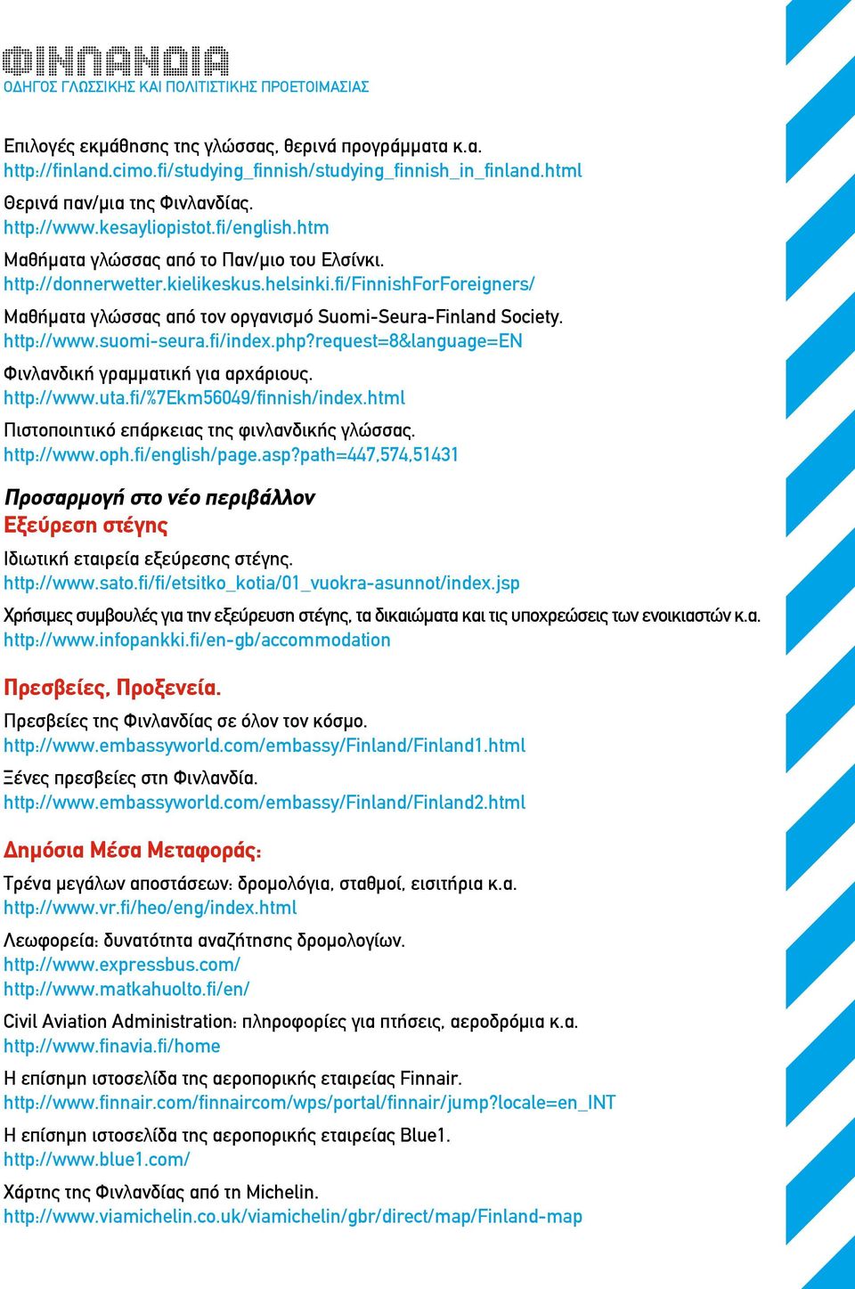 suomi-seura.fi/index.php?request=8&language=en Φινλανδική γραμματική για αρχάριους. http://www.uta.fi/%7ekm56049/finnish/index.html Πιστοποιητικό επάρκειας της φινλανδικής γλώσσας. http://www.oph.