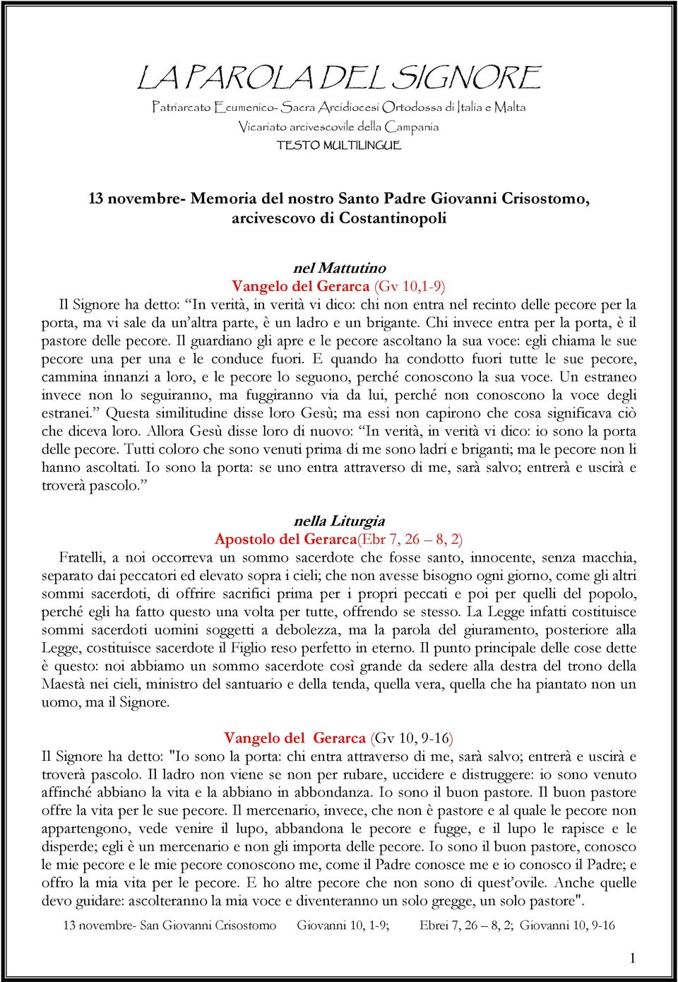 porta, ma vi sale da un altra parte, è un ladro e un brigante. Chi invece entra per la porta, è il pastore delle pecore.