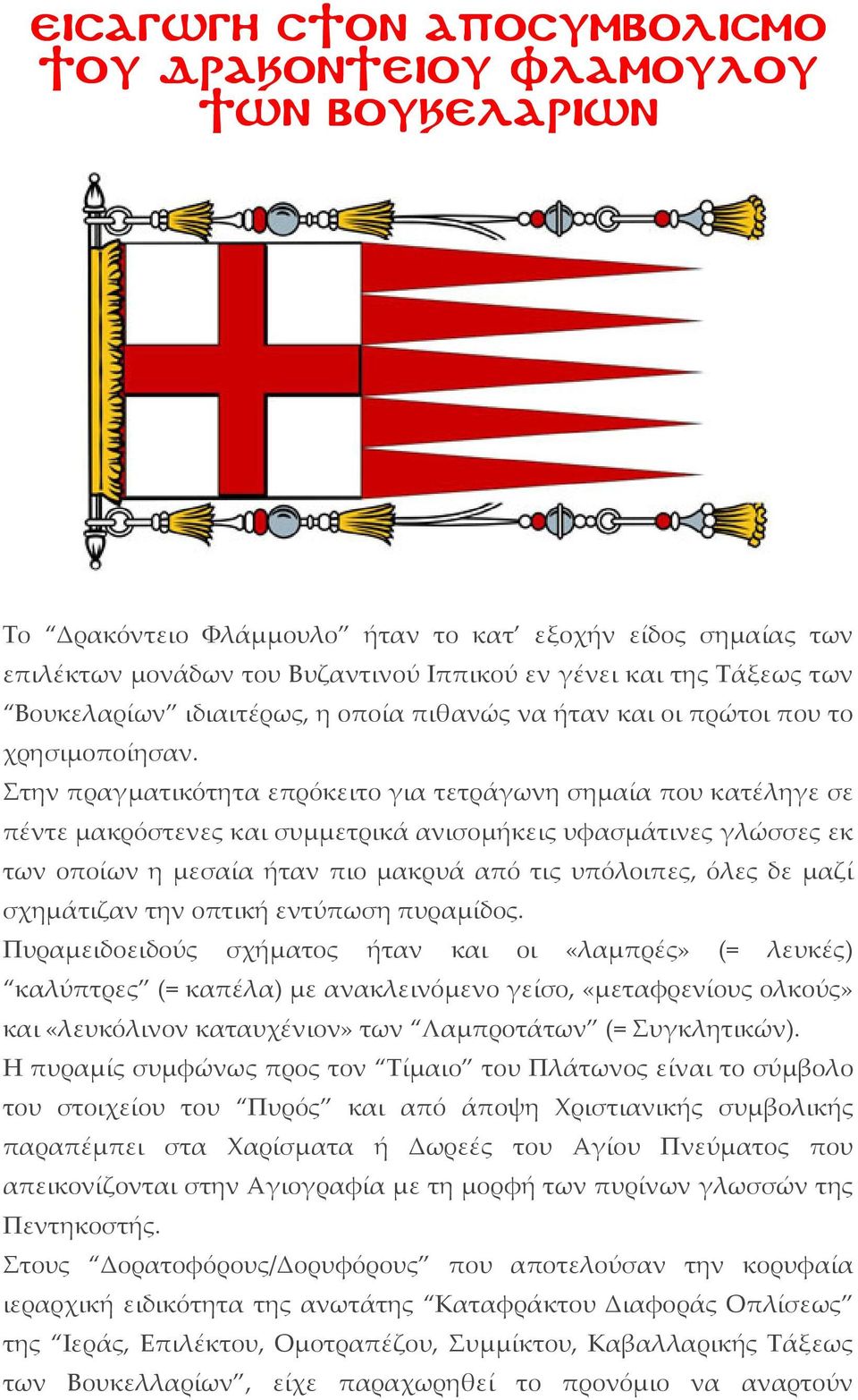 Στην πραγματικότητα επρόκειτο για τετράγωνη σημαία που κατέληγε σε πέντε μακρόστενες και συμμετρικά ανισομήκεις υφασμάτινες γλώσσες εκ των οποίων η μεσαία ήταν πιο μακρυά από τις υπόλοιπες, όλες δε