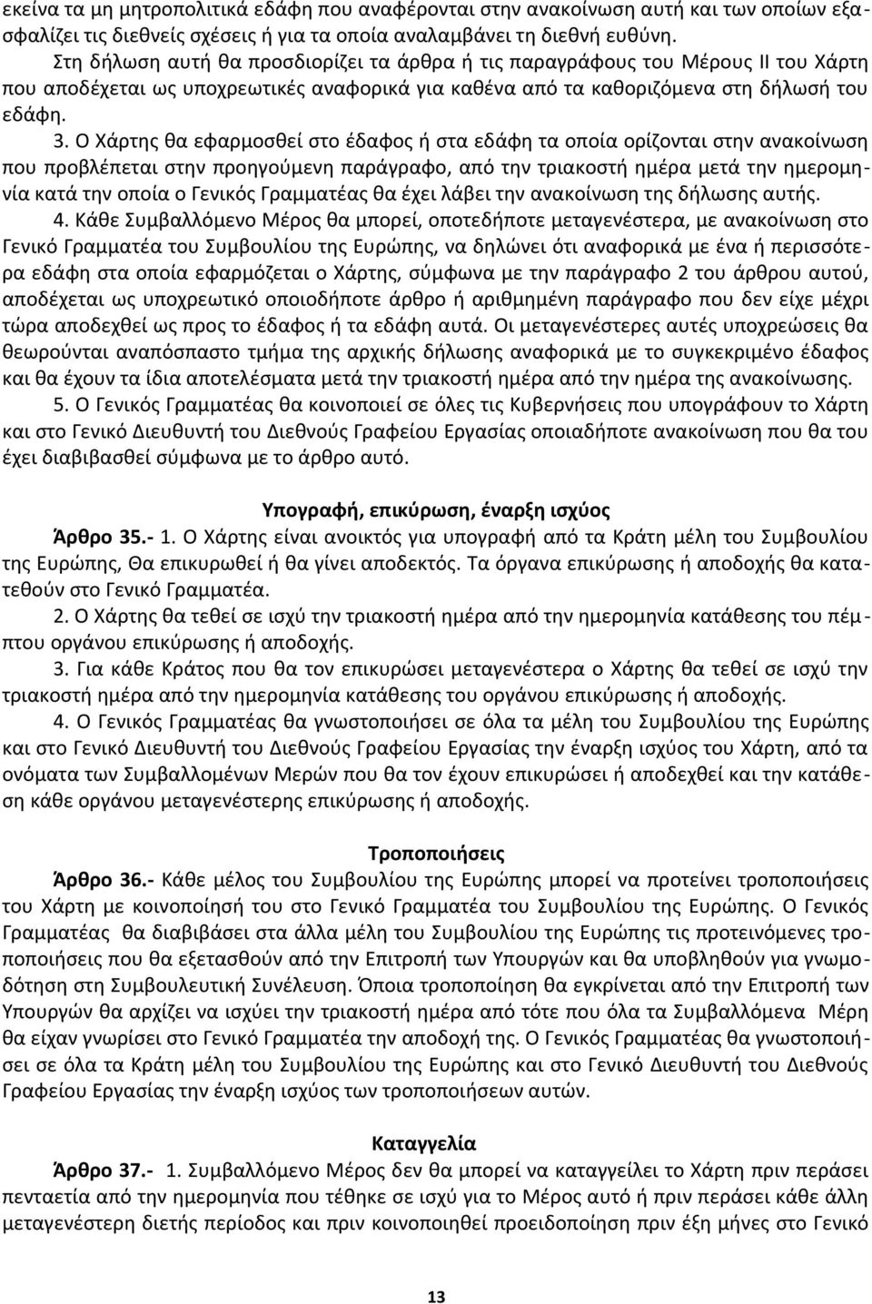 Ο Χάρτης θα εφαρμοσθεί στο έδαφος ή στα εδάφη τα οποία ορίζονται στην ανακοίνωση που προβλέπεται στην προηγούμενη παράγραφο, από την τριακοστή ημέρα μετά την ημερομηνία κατά την οποία ο Γενικός