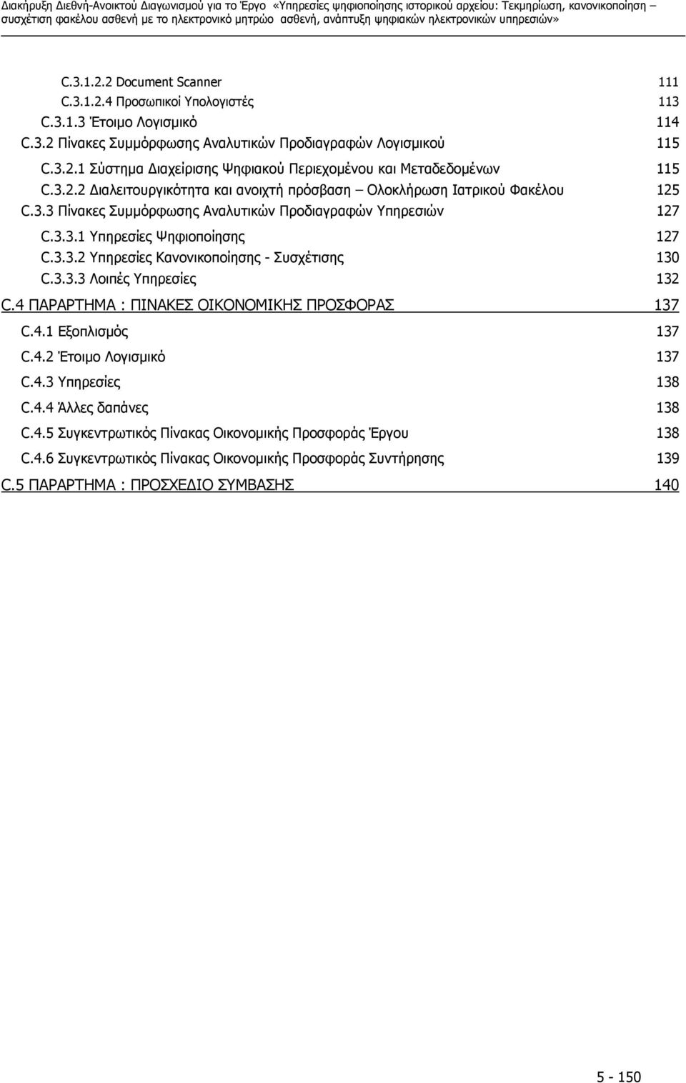 3.3.3 Λοιπές Υπηρεσίες 132 C.4 ΠΑΡΑΡΤΗΜΑ : ΠΙΝΑΚΕΣ ΟΙΚΟΝΟΜΙΚΗΣ ΠΡΟΣΦΟΡΑΣ 137 C.4.1 Εξοπλισµός 137 C.4.2 Έτοιµο Λογισµικό 137 C.4.3 Υπηρεσίες 138 C.4.4 Άλλες δαπάνες 138 C.4.5 Συγκεντρωτικός Πίνακας Οικονοµικής Προσφοράς Έργου 138 C.