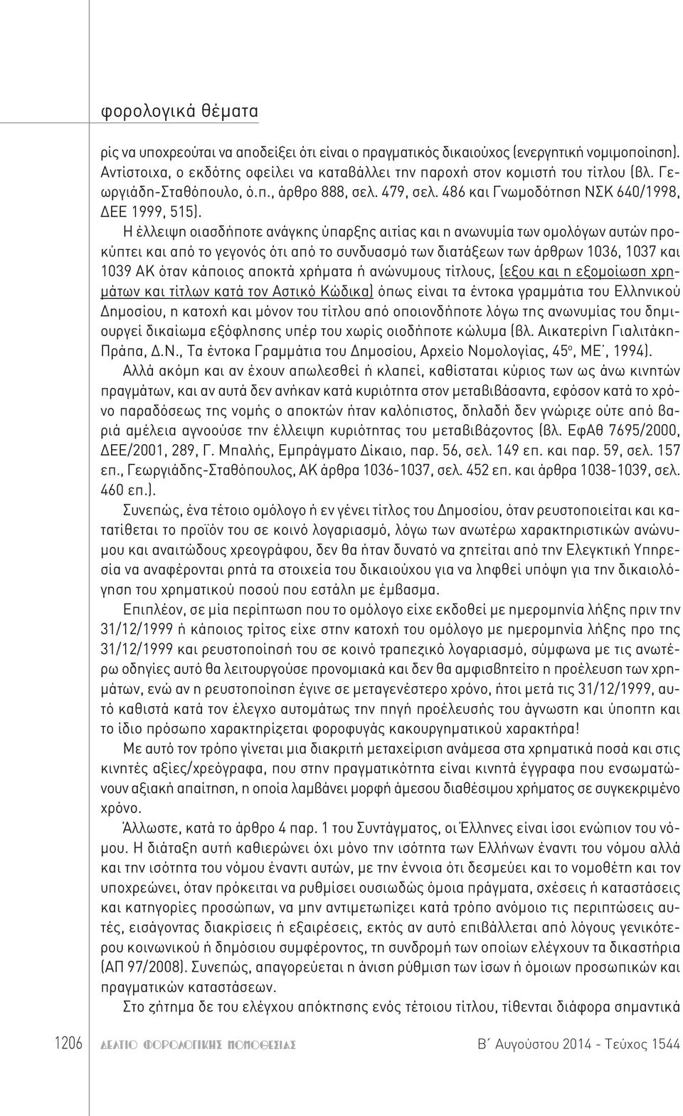 Η έλλειψη οιασδήποτε ανάγκης ύπαρξης αιτίας και η ανωνυμία των ομολόγων αυτών προκύπτει και από το γεγονός ότι από το συνδυασμό των διατάξεων των άρθρων 1036, 1037 και 1039 ΑΚ όταν κάποιος αποκτά