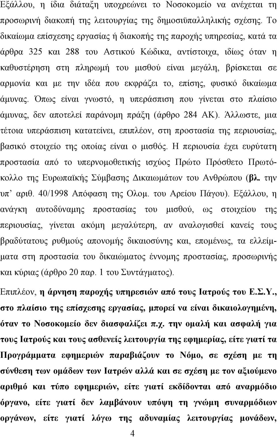 αρμονία και με την ιδέα που εκφράζει το, επίσης, φυσικό δικαίωμα άμυνας. Όπως είναι γνωστό, η υπεράσπιση που γίνεται στο πλαίσιο άμυνας, δεν αποτελεί παράνομη πράξη (άρθρο 284 ΑΚ).