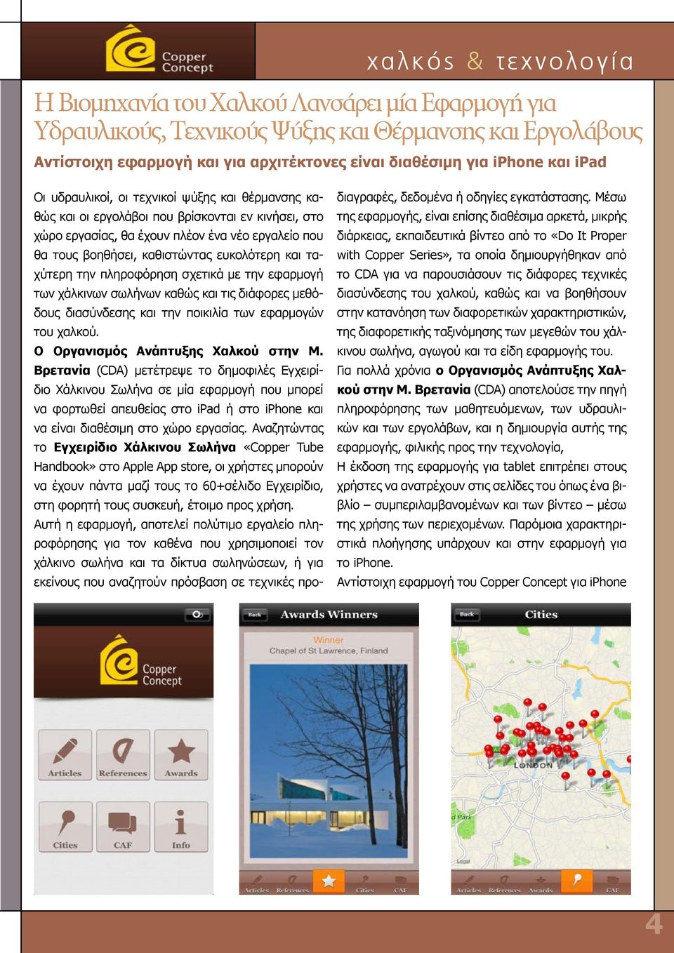 και ταχύτερη την πληροφόρηση σχετικά με την εφαρμογή των χάλκινων σωλήνων καθώς και τις διάφορες μεθόδους διασύνδεσης και την ποικιλία των εφαρμογών του χαλκού. Ο Οργανισμός Ανάπτυξης Χαλκού στην Μ.