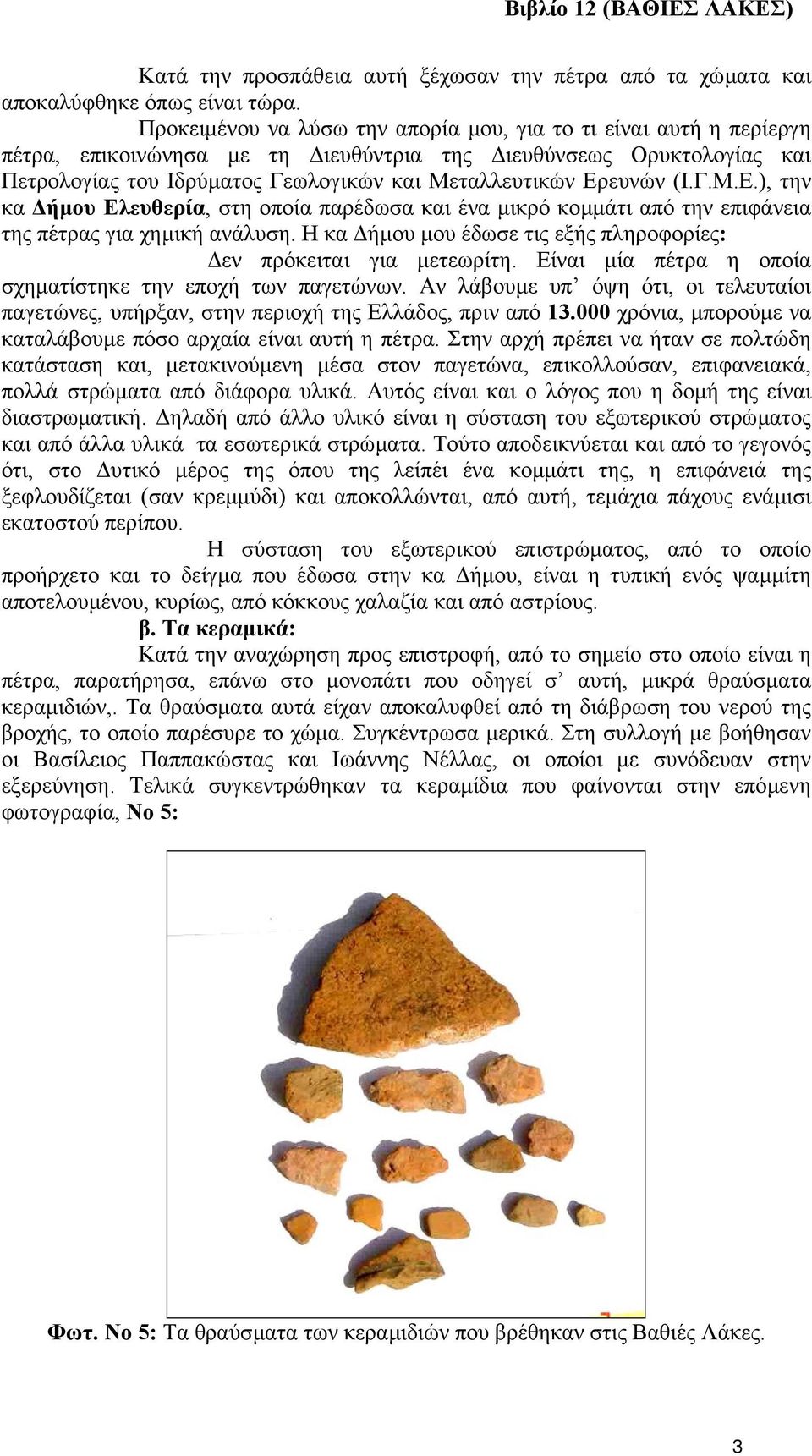 (Ι.Γ.Μ.Ε.), την κα ήµου Ελευθερία, στη οποία παρέδωσα και ένα µικρό κοµµάτι από την επιφάνεια της πέτρας για χηµική ανάλυση. Η κα ήµου µου έδωσε τις εξής πληροφορίες: εν πρόκειται για µετεωρίτη.