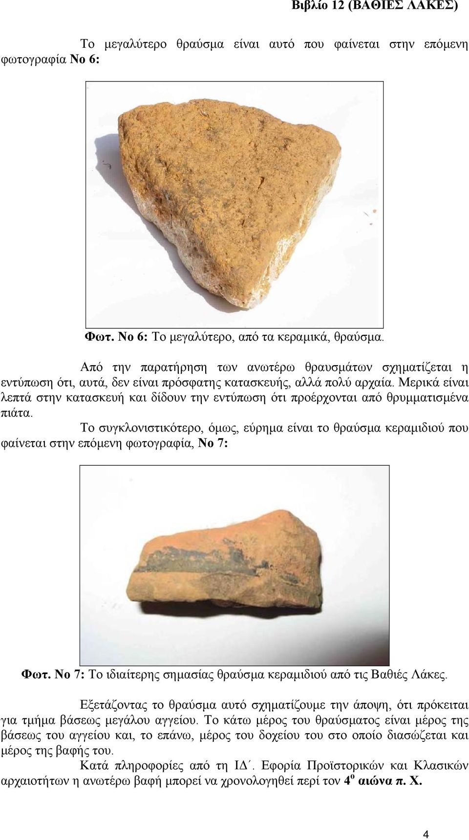 Μερικά είναι λεπτά στην κατασκευή και δίδουν την εντύπωση ότι προέρχονται από θρυµµατισµένα πιάτα.