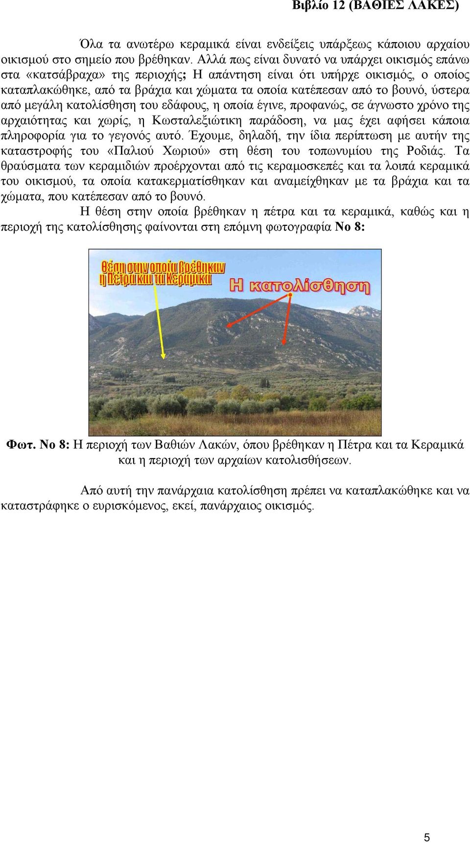 ύστερα από µεγάλη κατολίσθηση του εδάφους, η οποία έγινε, προφανώς, σε άγνωστο χρόνο της αρχαιότητας και χωρίς, η Κωσταλεξιώτικη παράδοση, να µας έχει αφήσει κάποια πληροφορία για το γεγονός αυτό.
