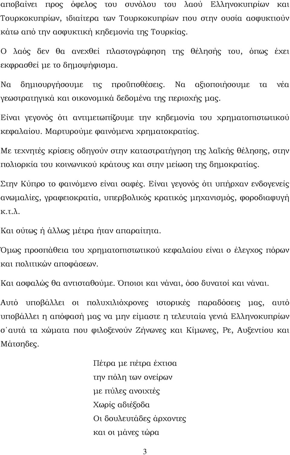 Να αξιοποιήσουμε τα νέα γεωστρατηγικά και οικονομικά δεδομένα της περιοχής μας. Είναι γεγονός ότι αντιμετωπίζουμε την κηδεμονία του χρηματοπιστωτικού κεφαλαίου. Μαρτυρούμε φαινόμενα χρηματοκρατίας.