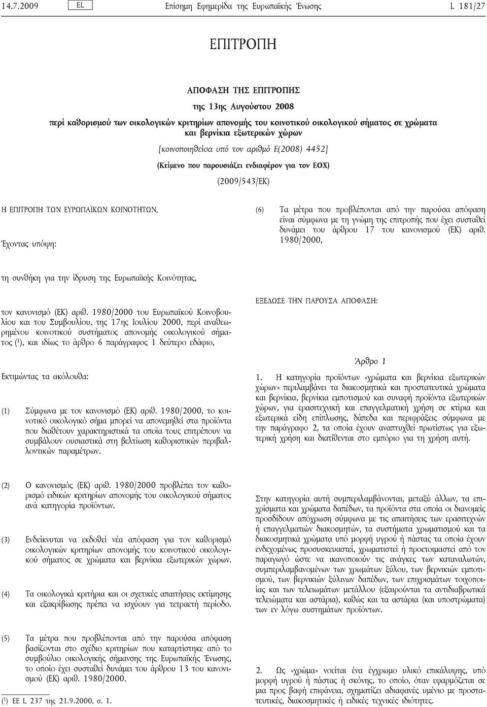 υπόψη: (6) Τα μέτρα που προβλέπονται από την παρούσα απόφαση είναι σύμφωνα με τη γνώμη της επιτροπής που έχει συσταθεί δυνάμει του άρθρου 17 του κανονισμού (ΕΚ) αριθ.