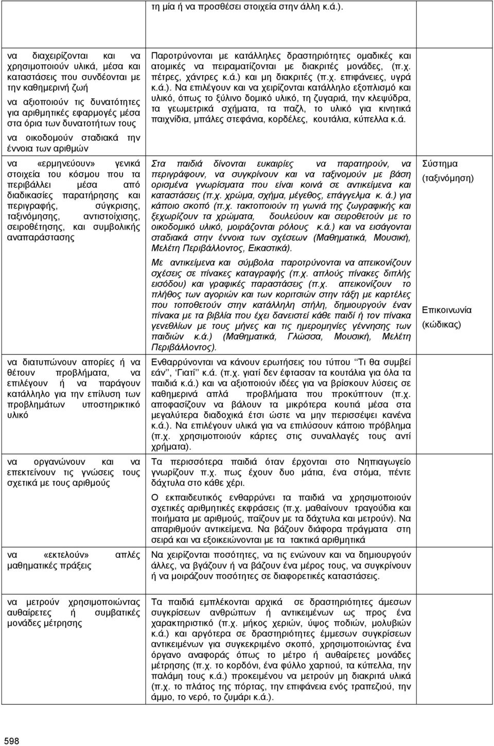 οικοδοµούν σταδιακά την έννοια των αριθµών να «ερµηνεύουν» γενικά στοιχεία του κόσµου που τα περιβάλλει µέσα από διαδικασίες παρατήρησης και περιγραφής, σύγκρισης, ταξινόµησης, αντιστοίχισης,