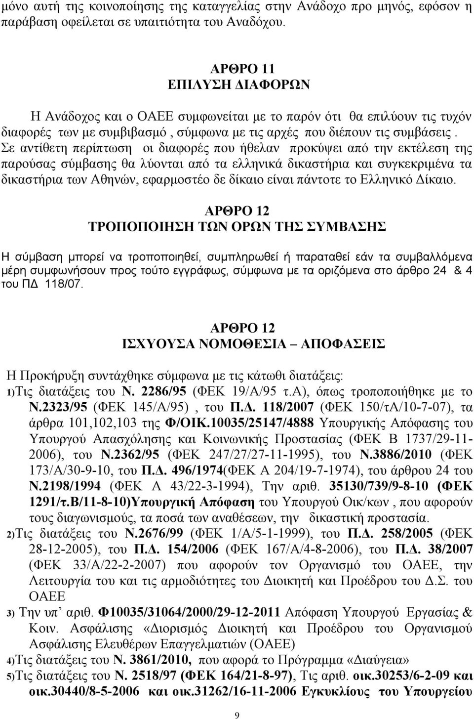 Σε αντίθετη περίπτωση οι διαφορές που ήθελαν προκύψει από την εκτέλεση της παρούσας σύμβασης θα λύονται από τα ελληνικά δικαστήρια και συγκεκριμένα τα δικαστήρια των Αθηνών, εφαρμοστέο δε δίκαιο