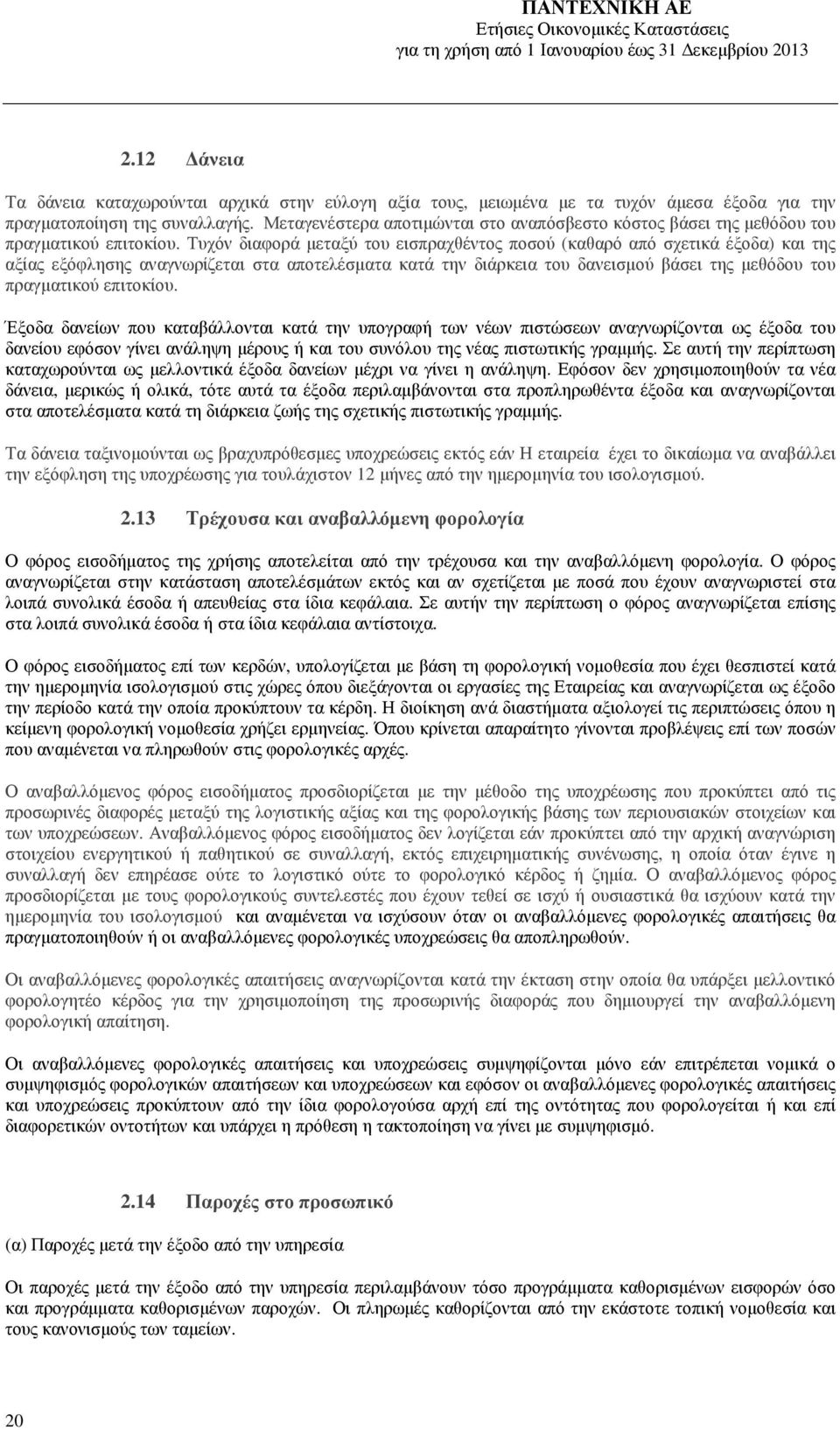 Τυχόν διαφορά µεταξύ του εισπραχθέντος ποσού (καθαρό από σχετικά έξοδα) και της αξίας εξόφλησης αναγνωρίζεται στα αποτελέσµατα κατά την διάρκεια του δανεισµού βάσει της µεθόδου του πραγµατικού