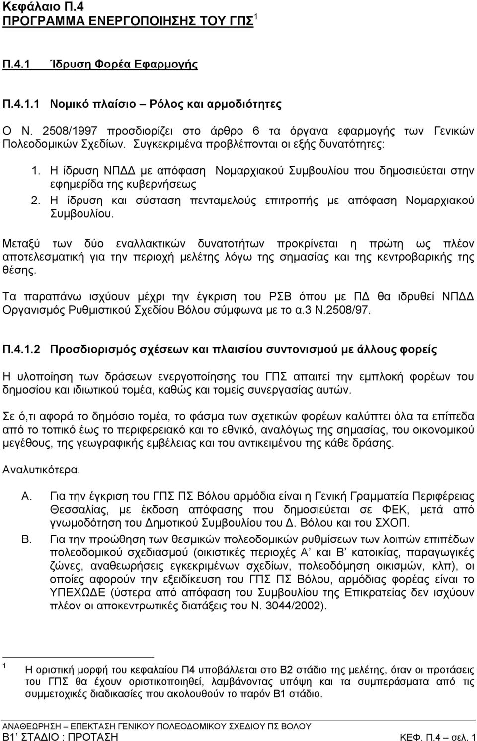 Η ίδρυση ΝΠΔΔ με απόφαση Νομαρχιακού Συμβουλίου που δημοσιεύεται στην εφημερίδα της κυβερνήσεως 2. Η ίδρυση και σύσταση πενταμελούς επιτροπής με απόφαση Νομαρχιακού Συμβουλίου.