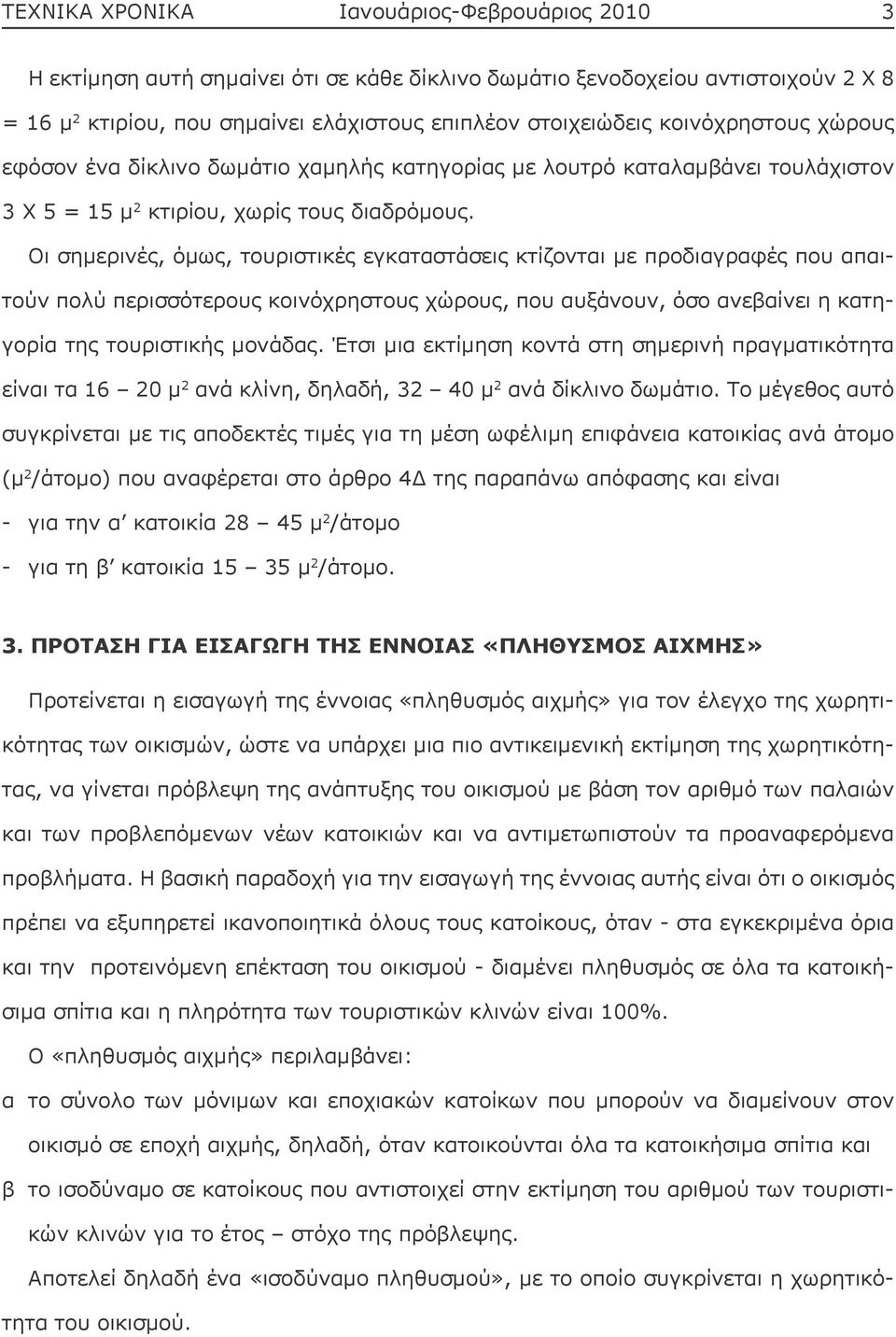 Οι σημερινές, όμως, τουριστικές εγκαταστάσεις κτίζονται με προδιαγραφές που απαιτούν πολύ περισσότερους κοινόχρηστους χώρους, που αυξάνουν, όσο ανεβαίνει η κατηγορία της τουριστικής μονάδας.