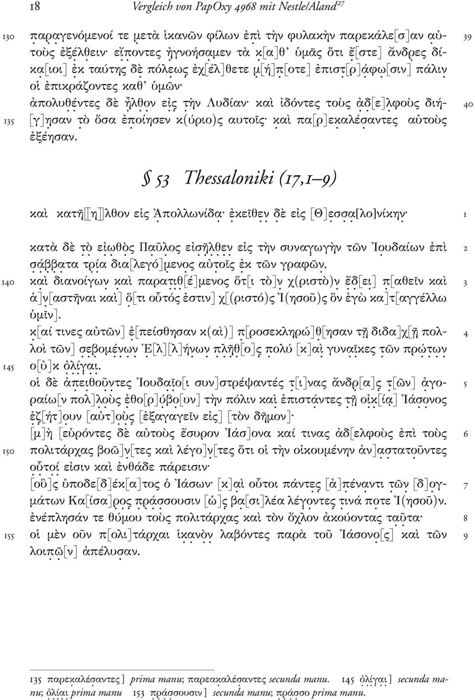 δ. [ε]λ. φοὺς διή- 40 135 [γ]η. σαν τ. ὸ ὅσα ἐπ. οίησεν κ(ύριο)ς αυτοῖς κ. αὶ πα[ρ]εκ. αλέσ. αντες αὐτοὺς ἐξέησαν. 53 Thessaloniki (17,1 9) καὶ κατῆ[[η]]λθον εἰς Ἀ. πολλωνίδα. ἐ. κεῖθε. ν. δ. ὲ εἰς [Θ]ε.
