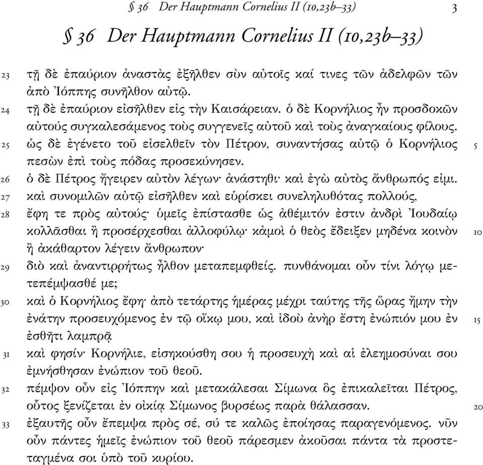 ὡς δὲ ἐγένετο τοῦ εἰσελθεῖν τὸν Πέτρον, συναντήσας αὐτῷ ὁ Κορνήλιος 5 26 πεσὼν ἐπὶ τοὺς πόδας προσεκύνησεν. ὁ δὲ Πέτρος ἤγειρεν αὐτὸν λέγων ἀνάστηθι καὶ ἐγὼ αὐτὸς ἄνθρωπός εἰµι.