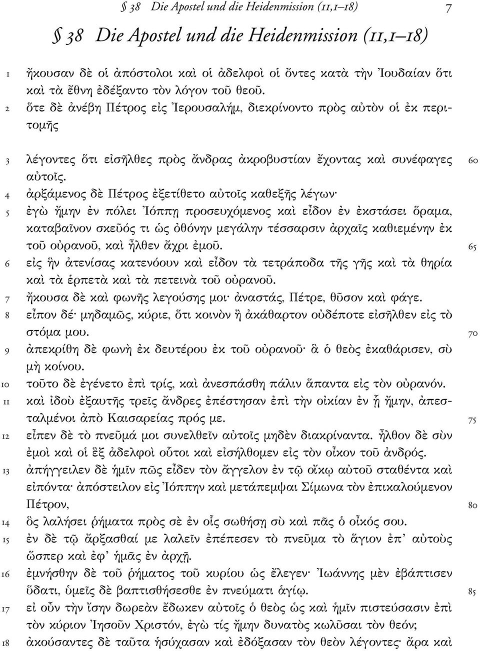ἀρξάµενος δὲ Πέτρος ἐξετίθετο αὐτοῖς καθεξῆς λέγων 5 ἐγὼ ἤµην ἐν πόλει Ιόππῃ προσευχόµενος καὶ εἶδον ἐν ἐκστάσει ὅραµα, καταβαῖνον σκεῦός τι ὡς ὀθόνην µεγάλην τέσσαρσιν ἀρχαῖς καθιεµένην ἐκ τοῦ