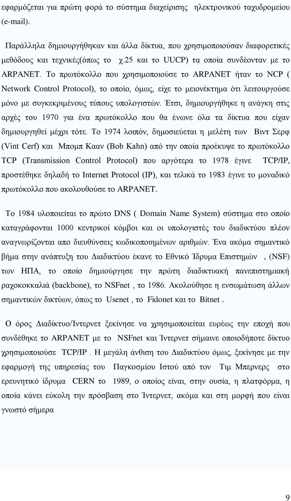 Σν πξσηφθνιιν πνπ ρξεζηκνπνηνχζε ην ARPANET ήηαλ ην NCP ( Network Control Protocol), ην νπνίν, φκσο, είρε ην κεηνλέθηεκα φηη ιεηηνπξγνχζε κφλν κε ζπγθεθξηκέλνπο ηχπνπο ππνινγηζηψλ.