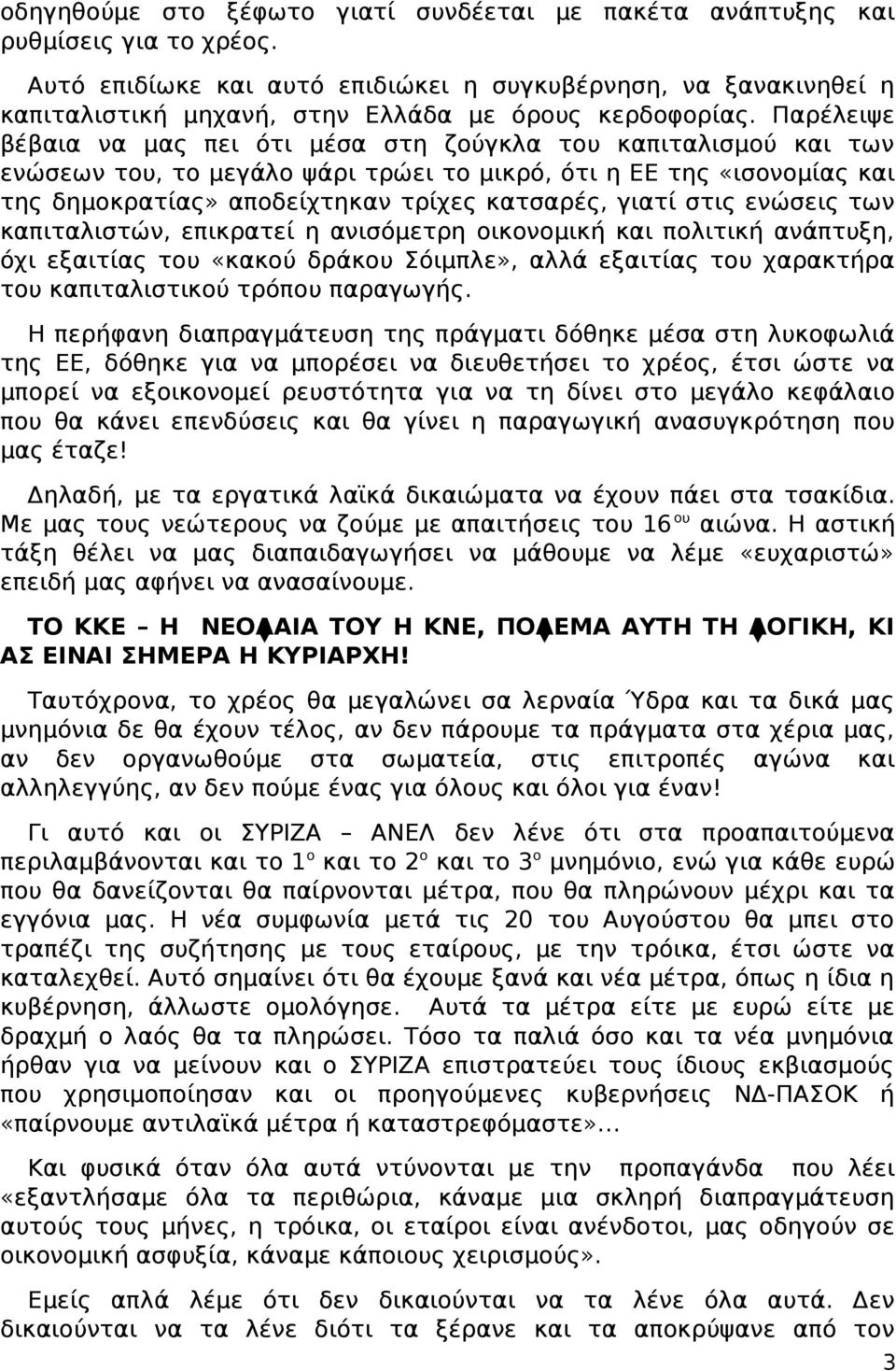 Παρέλειψε βέβαια να μας πει ότι μέσα στη ζούγκλα του καπιταλισμού και των ενώσεων του, το μεγάλο ψάρι τρώει το μικρό, ότι η ΕΕ της «ισονομίας και της δημοκρατίας» αποδείχτηκαν τρίχες κατσαρές, γιατί