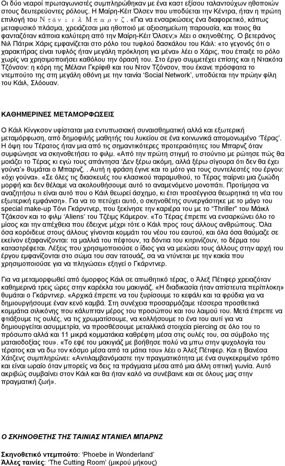 Ο βετεράνος Νιλ Πάτρικ Χάρις εμφανίζεται στο ρόλο του τυφλού δασκάλου του Κάιλ: «το γεγονός ότι ο χαρακτήρας είναι τυφλός ήταν μεγάλη πρόκληση για μένα» λέει ο Χάρις, που έπαιξε το ρόλο χωρίς να