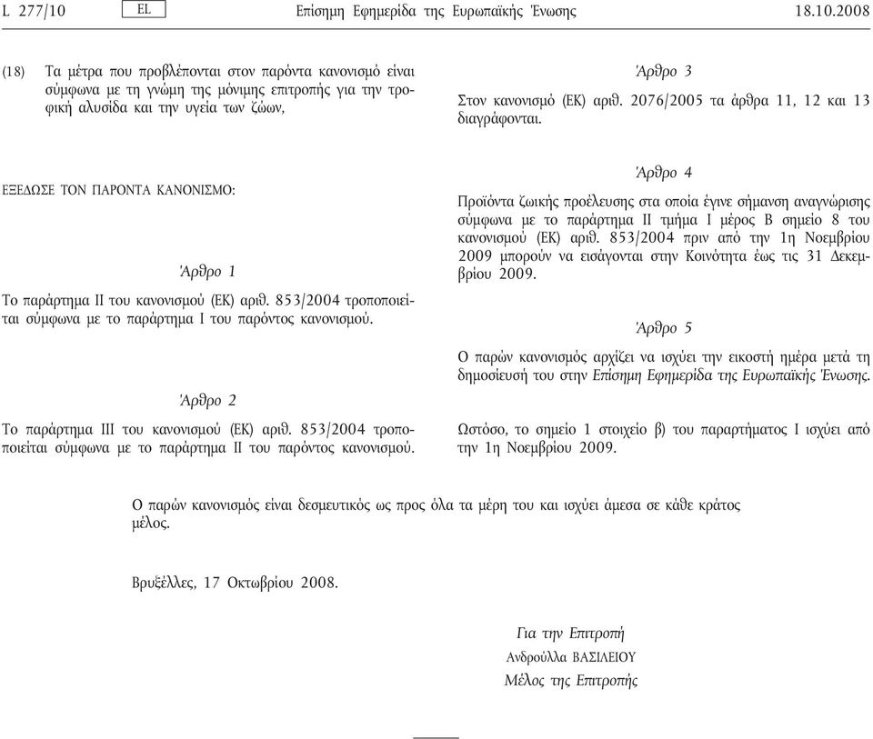 853/2004 τροποποιείται σύμφωνα με το παράρτημα Ι του παρόντος κανονισμού. Άρθρο 2 Το παράρτημα III του κανονισμού (ΕΚ) αριθ. 853/2004 τροποποιείται σύμφωνα με το παράρτημα ΙΙ του παρόντος κανονισμού.