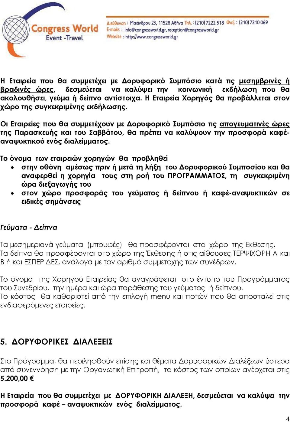 Οι Εταιρείες που θα συμμετέχουν με Δορυφορικό Συμπόσιο τις απογευματινές ώρες της Παρασκευής και του Σαββάτου, θα πρέπει να καλύψουν την προσφορά καφέαναψυκτικού ενός διαλείμματος.