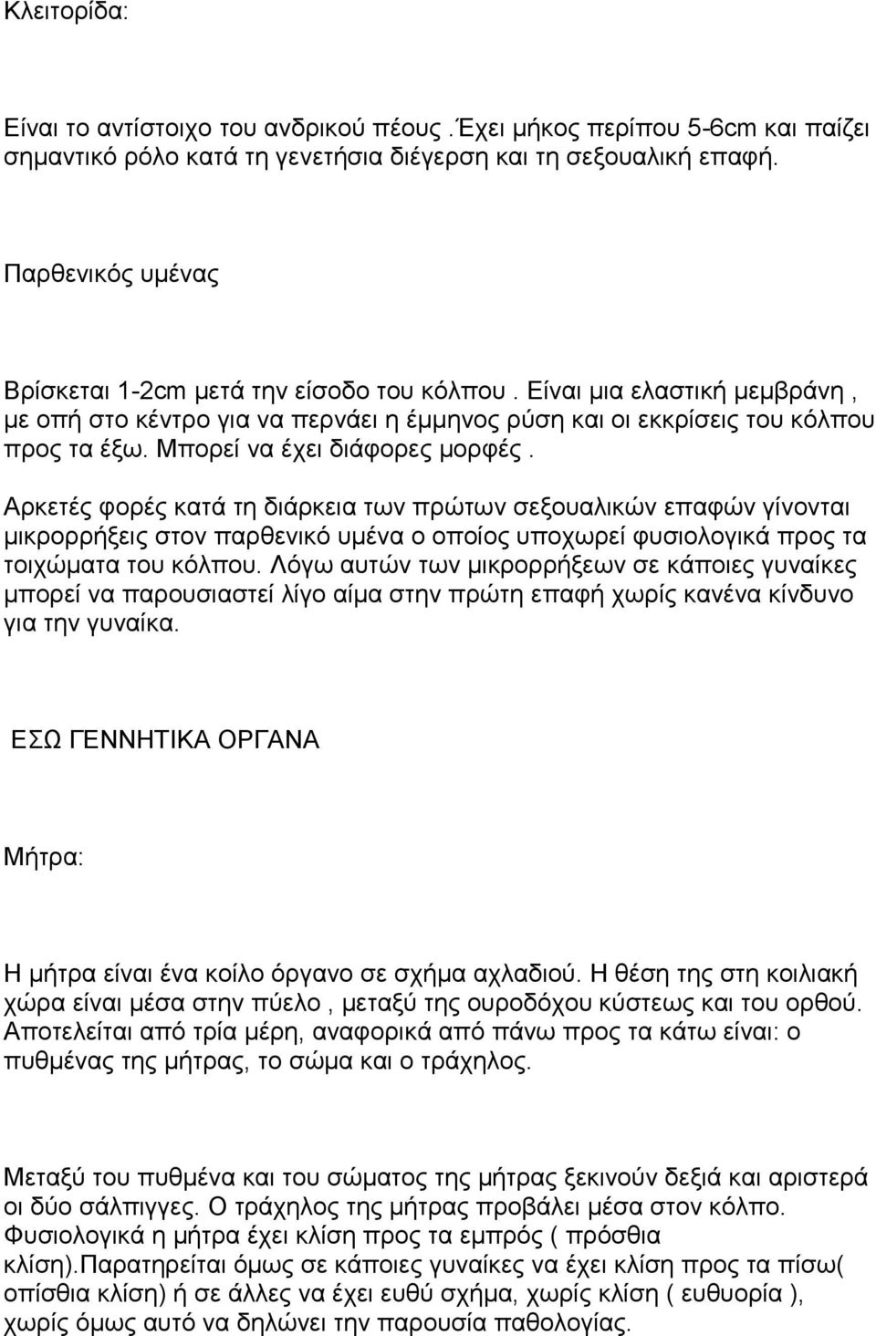 Μπορεί να έχει διάφορες μορφές. Αρκετές φορές κατά τη διάρκεια των πρώτων σεξουαλικών επαφών γίνονται μικρορρήξεις στον παρθενικό υμένα ο οποίος υποχωρεί φυσιολογικά προς τα τοιχώματα του κόλπου.