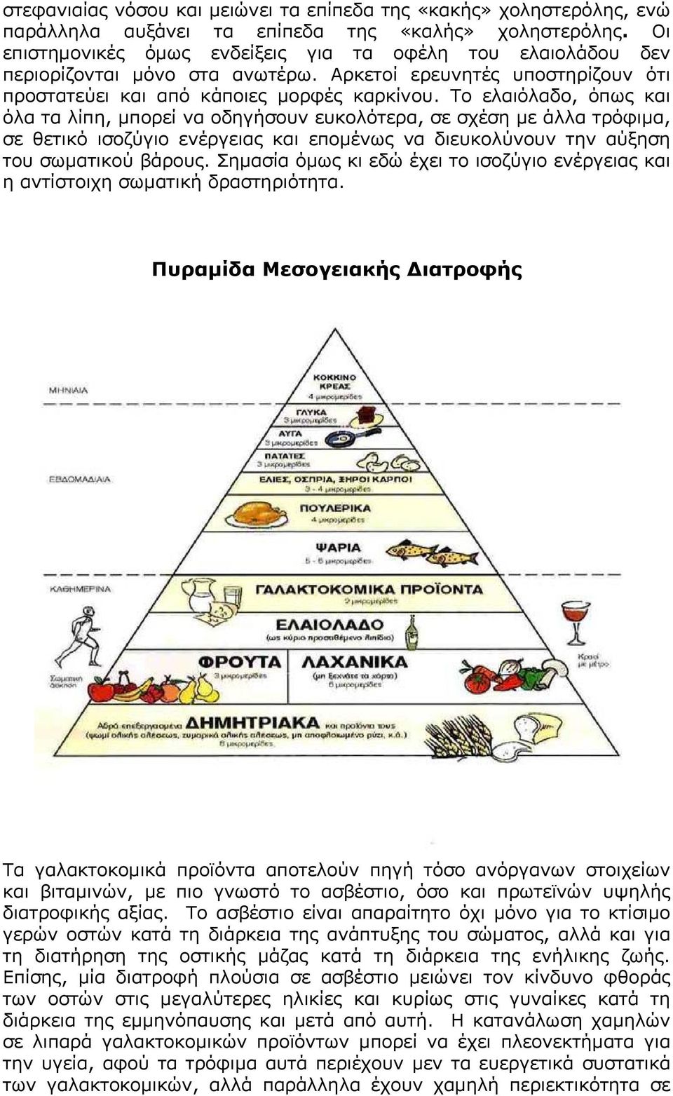 Το ελαιόλαδο, όπως και όλα τα λίπη, μπορεί να οδηγήσουν ευκολότερα, σε σχέση με άλλα τρόφιμα, σε θετικό ισοζύγιο ενέργειας και επομένως να διευκολύνουν την αύξηση του σωματικού βάρους.