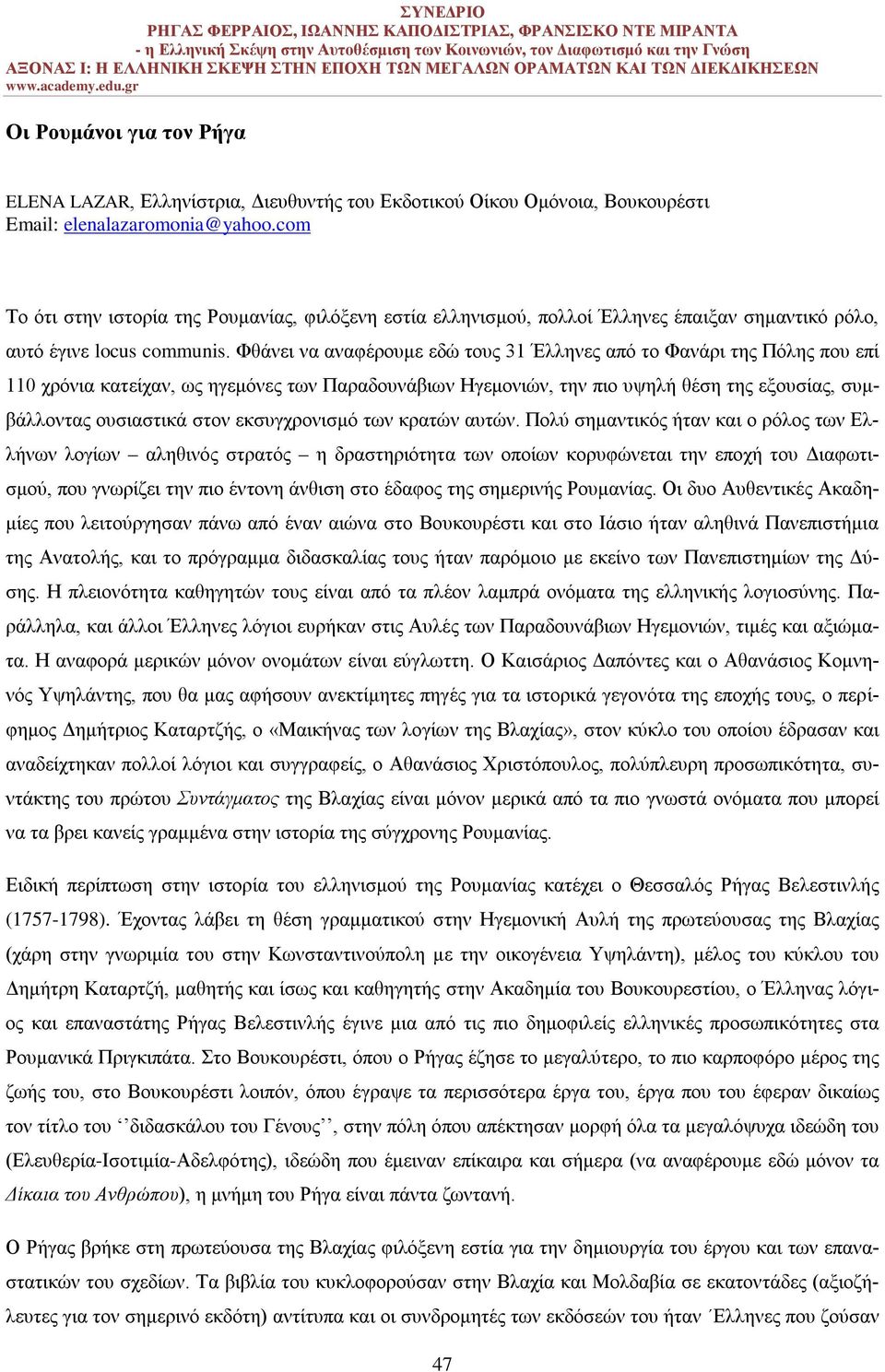 Φθάνει να αναφέρουμε εδώ τους 31 Έλληνες από το Φανάρι της Πόλης που επί 110 χρόνια κατείχαν, ως ηγεμόνες των Παραδουνάβιων Ηγεμονιών, την πιο υψηλή θέση της εξουσίας, συμβάλλοντας ουσιαστικά στον