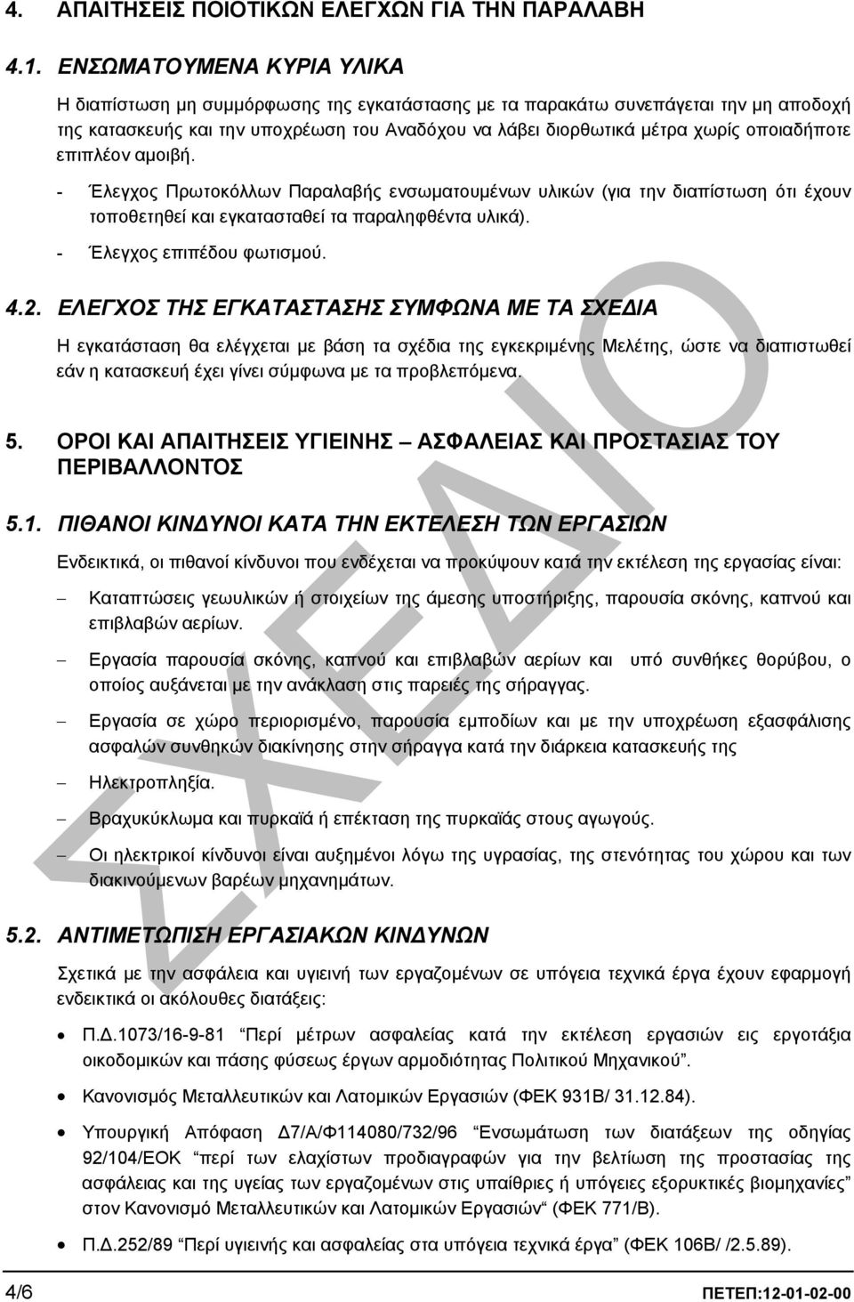 οποιαδήποτε επιπλέον αµοιβή. - Έλεγχος Πρωτοκόλλων Παραλαβής ενσωµατουµένων υλικών (για την διαπίστωση ότι έχουν τοποθετηθεί και εγκατασταθεί τα παραληφθέντα υλικά). - Έλεγχος επιπέδου φωτισµού. 4.2.