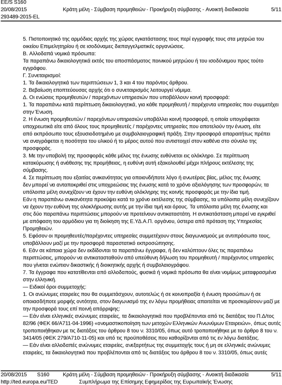 Τα δικαιολογητικά των περιπτώσεων 1, 3 και 4 του παρόντος άρθρου. 2. Βεβαίωση εποπτεύουσας αρχής ότι ο συνεταιρισμός λειτουργεί νόμιμα. Δ.