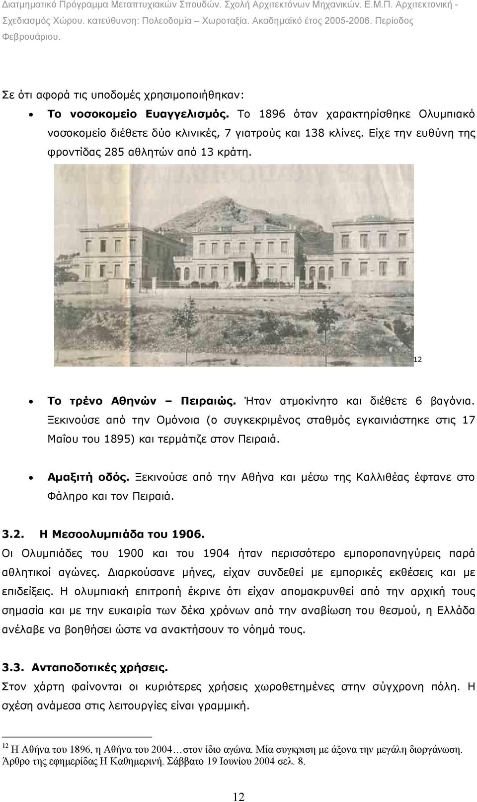 Ξεκινούσε από την Οµόνοια (ο συγκεκριµένος σταθµός εγκαινιάστηκε στις 17 Μαΐου του 1895) και τερµάτιζε στον Πειραιά. Αµαξιτή οδός.